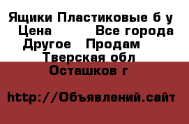 Ящики Пластиковые б/у › Цена ­ 130 - Все города Другое » Продам   . Тверская обл.,Осташков г.